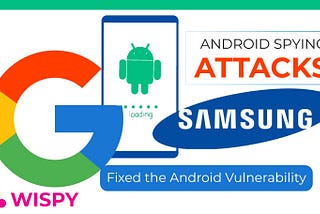 No More Spying Attacks — Google and Samsung Fixed Android Vulnerability