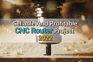 Sellable And Profitable CNC Router Project 2022