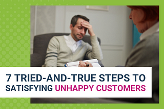 7 Tried-And-True Steps To Satisfying Unhappy Customers