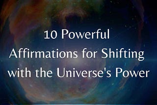 10 Powerful Affirmations for Shifting with the Universe’s Power