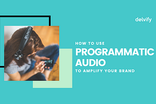 How To Use Programmatic Audio To Amplify Your Brand