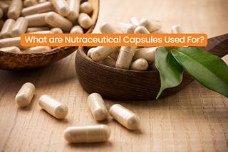 What Are Nutraceutical Capsules Used For?