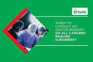 When To Consult An Oncosurgeon? Do All Cancers Require Surgeries?