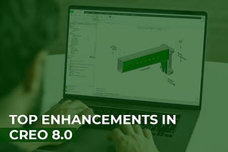 TOP ENHANCEMENTS IN CREO 8.0