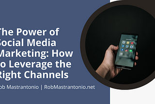 The Power of Social Media Marketing: How to Leverage the Right Channels | Rob Mastrantonio |…