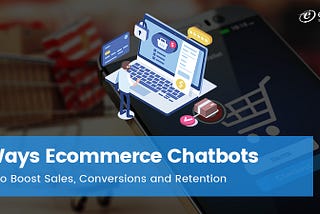 6 Ways Ecommerce Chatbots Help to Increase Sales, Conversions & Retention — eLuminous Technologies