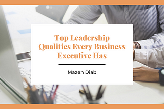 Top Leadership Qualities Every Business Executive Has