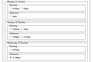 Screenshot of nested fieldset used for appointment times. The most outer fieldset is date and time. Nested inside that is a fieldset for each day. Nested inside that is a fieldset for morning and afternoon fieldsets. Within those fieldsets are radio buttons for each time.