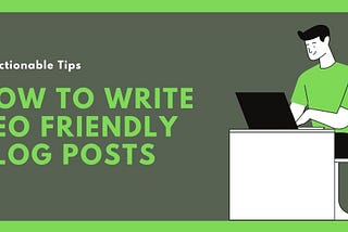 How to Write SEO Friendly Blog Posts [10 Actionable Tips]