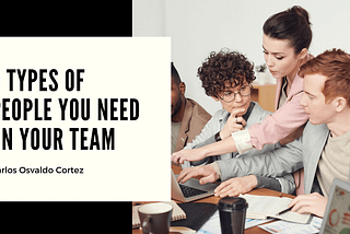 5 Types of People You Need on Your Team