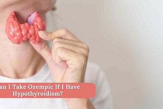 Can I Take Ozempic If I Have Hypothyroidism?