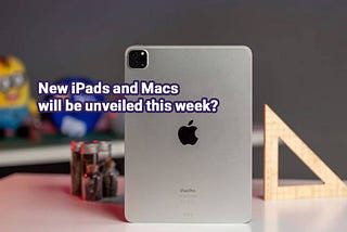 New iPads and Macs will be unveiled this week?