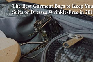 The Best Garment Bags to Keep Your Suits or Dresses Wrinkle-Free in 2018
