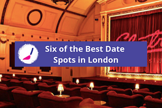 SIX OF THE BEST DATE SPOTS IN LONDON