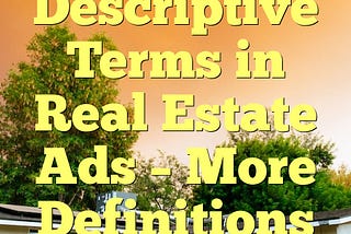 Descriptive Terms in Real Estate Ads — More Definitions