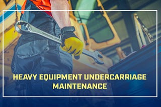 Heavy Equipment Undercarriage Maintenance | Equipment Anywhere