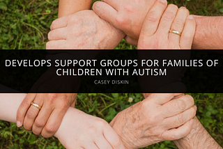 Casey Diskin Develops Support Groups for Families of Children with Autism