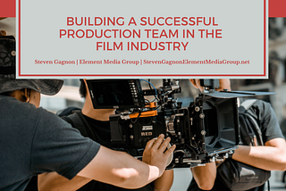 Building a Successful Production Team in the Film Industry | Steven G