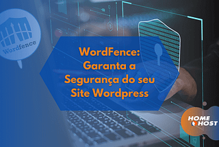 WordFence: Garanta a Segurança do seu Site Wordpress