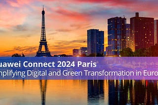 Huawei Connect 2024 Paris: Amplifying Digital and Green Transformation in Europe