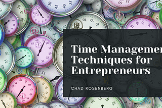Time Management Techniques For Entrepreneurs — Chad Rosenberg | Business