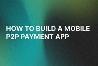 How to Build a Mobile P2P Payment App: Main Steps, Costs, and Challenges