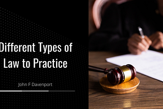Different Types of Law to Practice | John F. Davenport | Law Website