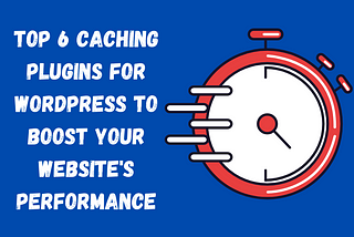 6 Best Caching Plugins for WordPress: Easy-To-Use and Free