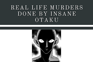 Real Life Murders Done by Otaku