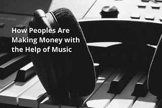 How Peoples Are Making Money with the Help of Music