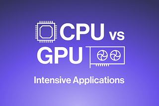 CPU vs GPU Intensive Applications