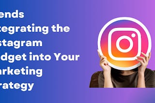 Trends: Integrating the Instagram Widget into Your Marketing Strategy