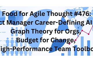 Food for Agile Thought #476: PM Career-Defining AI Skills, Graph Theory for Orgs, Budget for…