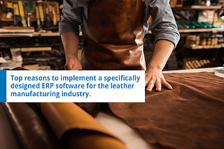 Top reasons to implement a specifically designed ERP Software for the leather manufacturing…