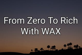 From Zero To Rich With WAX