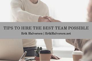 Tips to Hire the Best Team Possible — Erik Halvorsen | Business