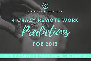 4 Crazy Remote Work Predictions for 2018