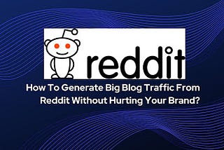 How To Generate Big Blog Traffic From Reddit Without Hurting Your Brand