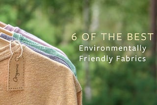 6 Environmentally Friendly Fabrics That Will Ease Your Polluted Mind