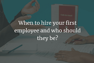 When to hire your first employee and who should they be?