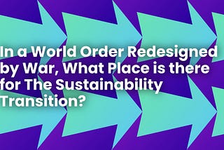 In a World Order Redesigned by War, What Place is there for The Sustainability Transition?
