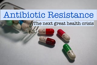 Antibiotic Resistance: The next great health crisis