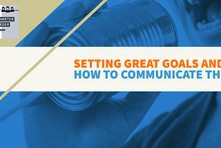 Setting Great Goals and How To Communicate Them