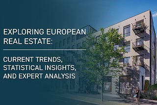 Exploring European Real Estate: Current Trends, Statistical Insights, and Expert Analysis