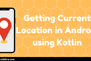 Getting Current Location In Android Using Kotlin — Android Hire