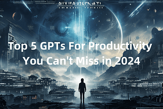 Top 5 GPTs For Productivity You Can’t Miss in 2024