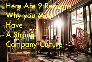 Here are 9 reasons why you must have a strong company culture