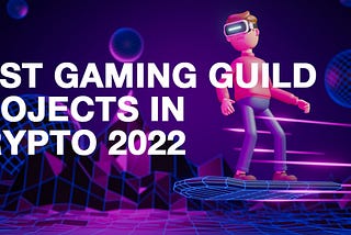 Top 3 Crypto Gaming Guild Projects In 2022