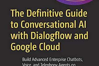 I wrote a book! The Definitive Guide to Conversational AI With Dialogflow and Google Cloud