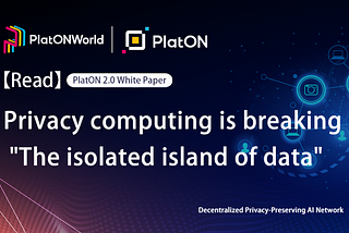 Privacy computing is breaking “The isolated island of data”-Interpretation of PlatON 2.0